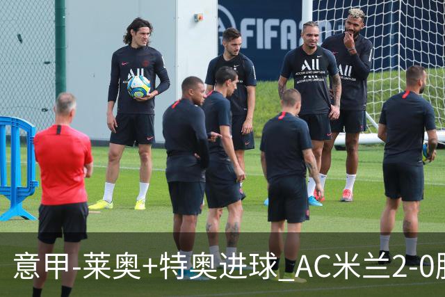 意甲-莱奥+特奥进球 AC米兰2-0胜强敌夺5连胜领跑